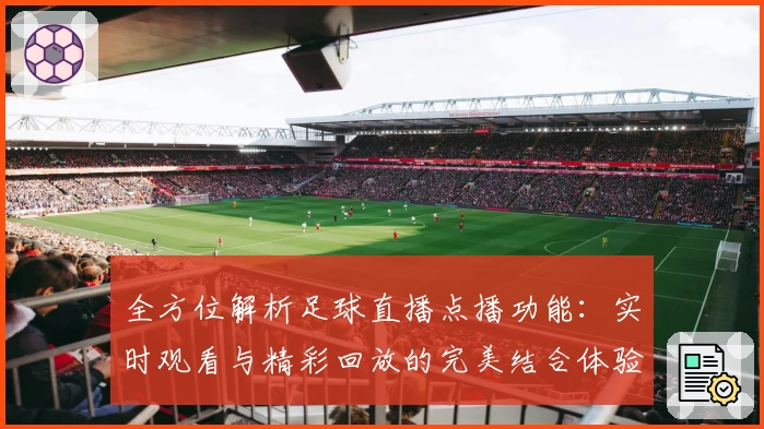 全方位解析足球直播点播功能：实时观看与精彩回放的完美结合体验