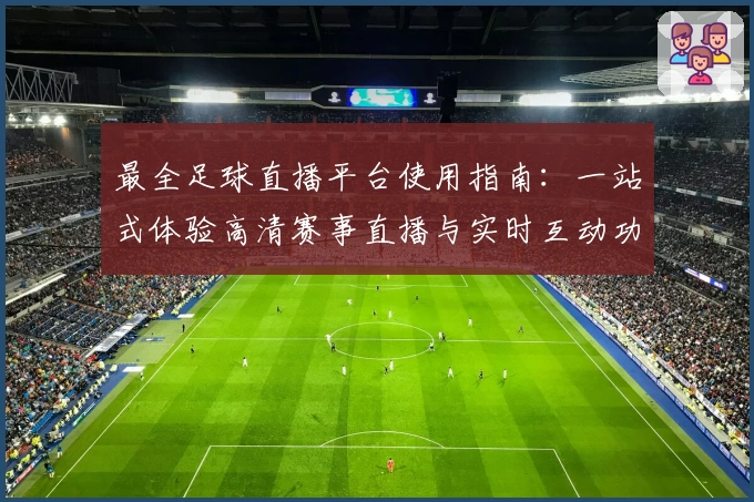 最全足球直播平台使用指南：一站式体验高清赛事直播与实时互动功能亮点解析
