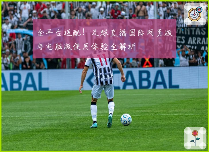 全平台适配！足球直播国际网页版与电脑版使用体验全解析