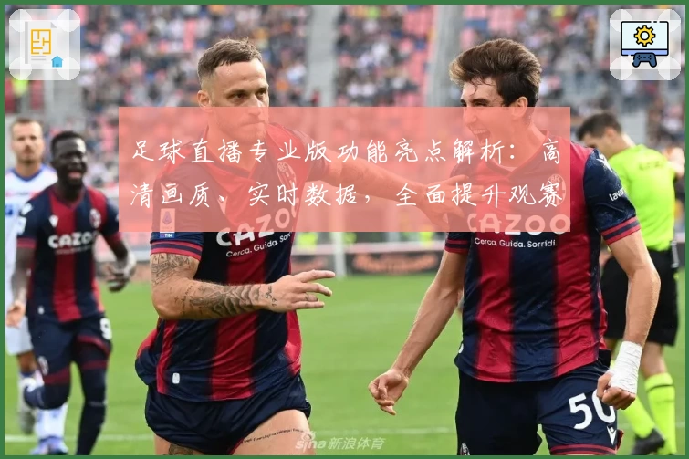 足球直播专业版功能亮点解析：高清画质、实时数据，全面提升观赛新体验