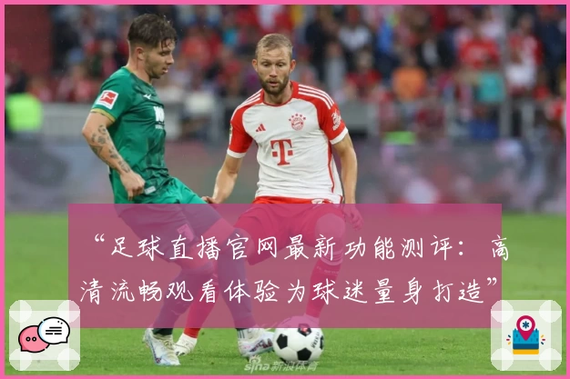 “足球直播官网最新功能测评:高清流畅观看体验为球迷量身打造”
