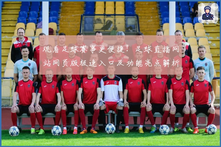 观看足球赛事更便捷！足球直播网站网页版极速入口及功能亮点解析