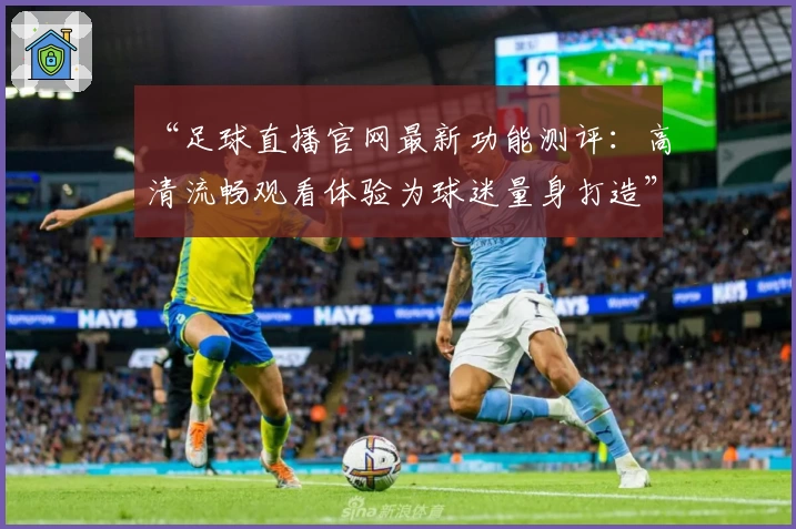 “足球直播官网最新功能测评:高清流畅观看体验为球迷量身打造”
