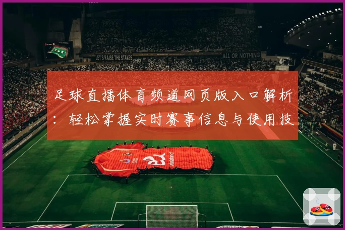 足球直播体育频道网页版入口解析：轻松掌握实时赛事信息与使用技巧指南