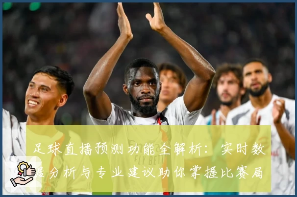 足球直播预测功能全解析：实时数据分析与专业建议助你掌握比赛局势