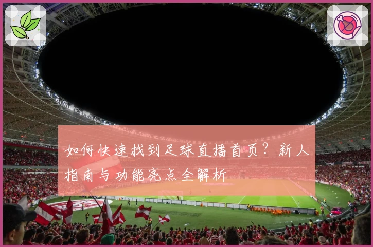 如何快速找到足球直播首页？新人指南与功能亮点全解析