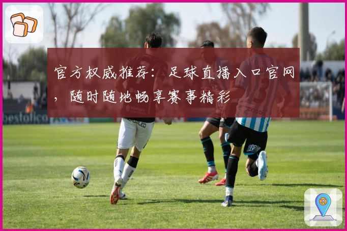 官方权威推荐：足球直播入口官网，随时随地畅享赛事精彩