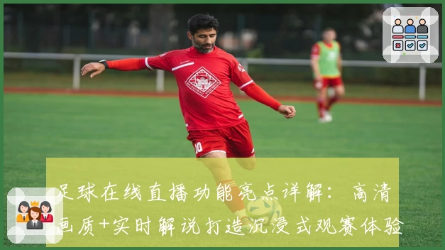足球在线直播功能亮点详解：高清画质+实时解说打造沉浸式观赛体验