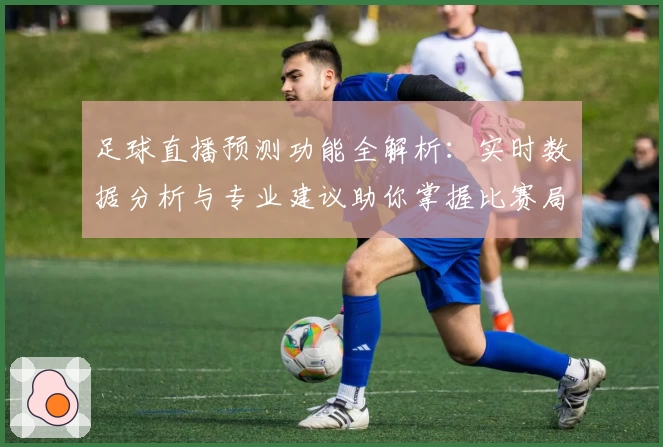 足球直播预测功能全解析：实时数据分析与专业建议助你掌握比赛局势