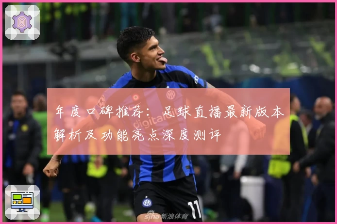 年度口碑推荐：足球直播最新版本解析及功能亮点深度测评