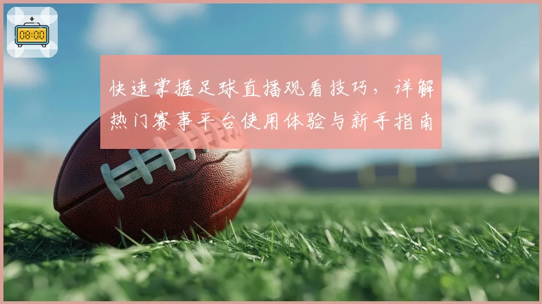 快速掌握足球直播观看技巧，详解热门赛事平台使用体验与新手指南