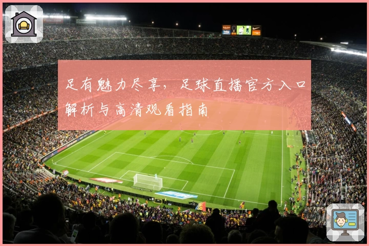 足有魅力尽享，足球直播官方入口解析与高清观看指南
