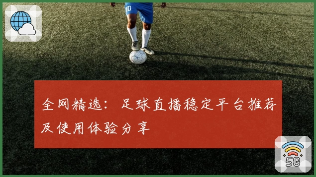 全网精选：足球直播稳定平台推荐及使用体验分享