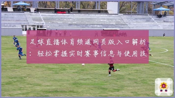 足球直播体育频道网页版入口解析：轻松掌握实时赛事信息与使用技巧指南