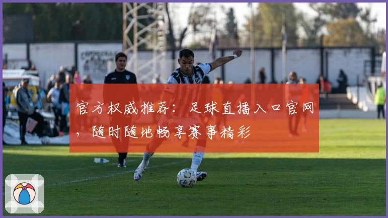 官方权威推荐：足球直播入口官网，随时随地畅享赛事精彩