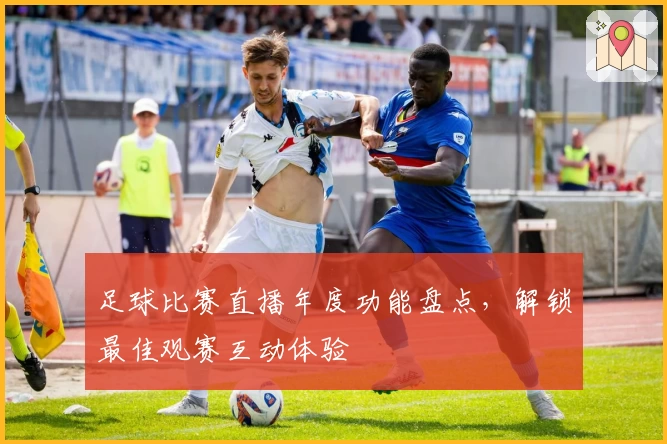 足球比赛直播年度功能盘点，解锁最佳观赛互动体验