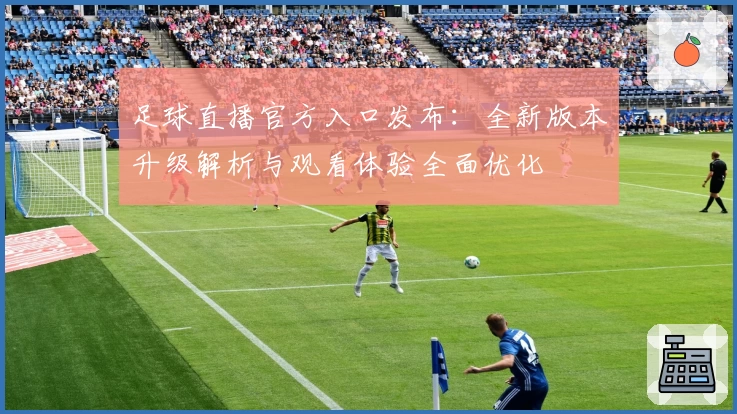 足球直播官方入口发布：全新版本升级解析与观看体验全面优化