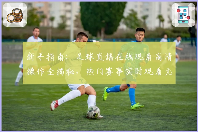 新手指南：足球直播在线观看高清操作全揭秘，热门赛事实时观看无压力