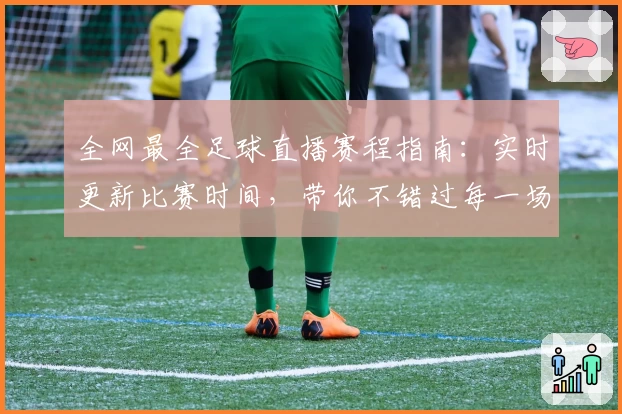 全网最全足球直播赛程指南：实时更新比赛时间，带你不错过每一场精彩对决