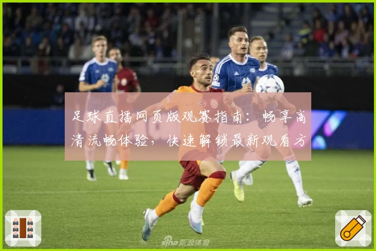 足球直播网页版观赛指南：畅享高清流畅体验，快速解锁最新观看方式与热门赛事推荐