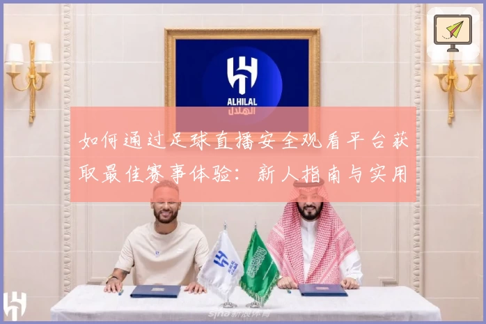 如何通过足球直播安全观看平台获取最佳赛事体验:新人指南与实用技巧分享