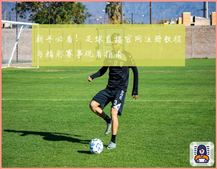 新手必看！足球直播官网注册教程与精彩赛事观看指南