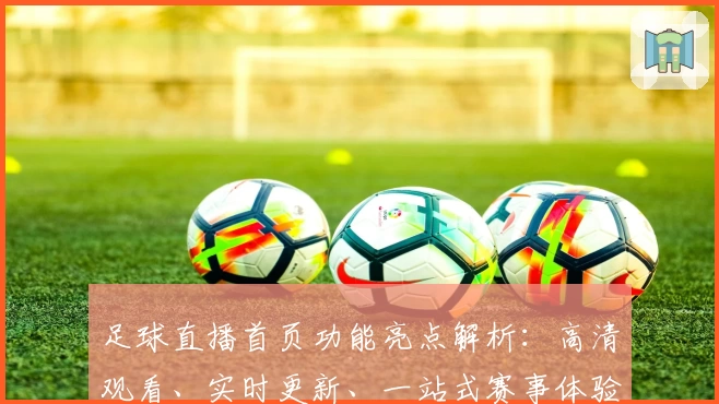 足球直播首页功能亮点解析：高清观看、实时更新、一站式赛事体验助手