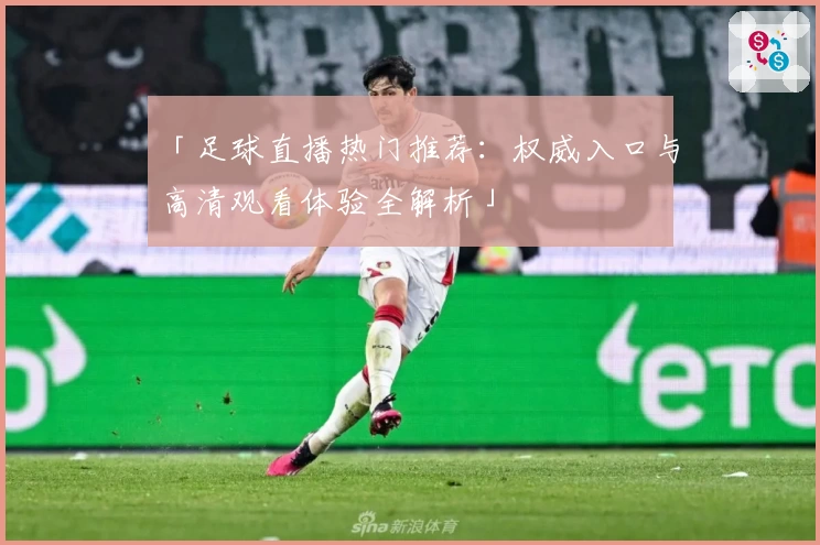 「足球直播热门推荐：权威入口与高清观看体验全解析」