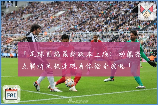 「足球直播最新版本上线：功能亮点解析及极速观看体验全攻略」