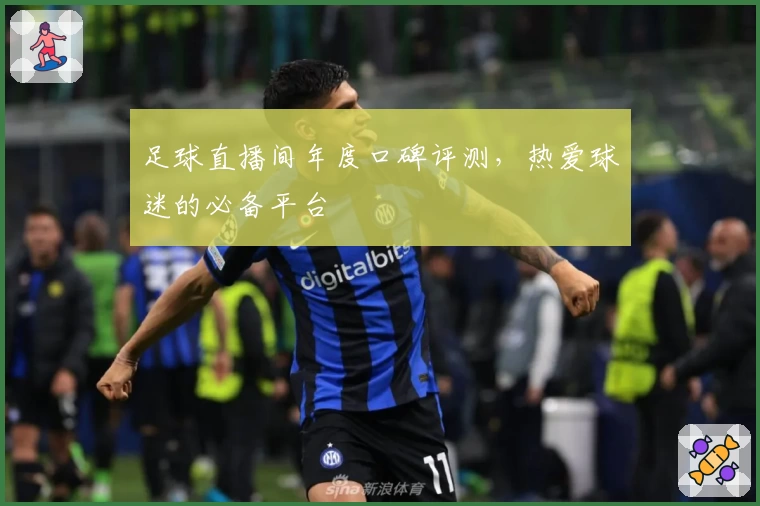 足球直播间年度口碑评测，热爱球迷的必备平台
