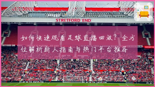 如何快速观看足球直播回放？全方位解析新人指南与热门平台推荐