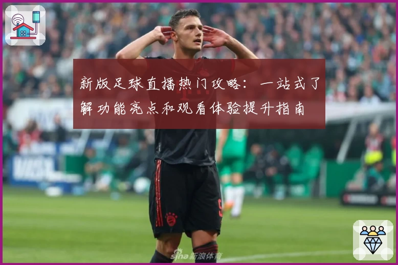 新版足球直播热门攻略：一站式了解功能亮点和观看体验提升指南