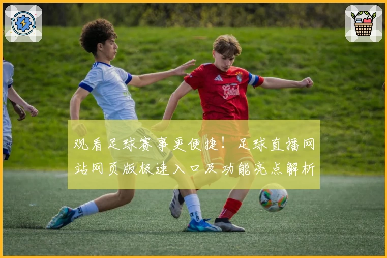 观看足球赛事更便捷！足球直播网站网页版极速入口及功能亮点解析