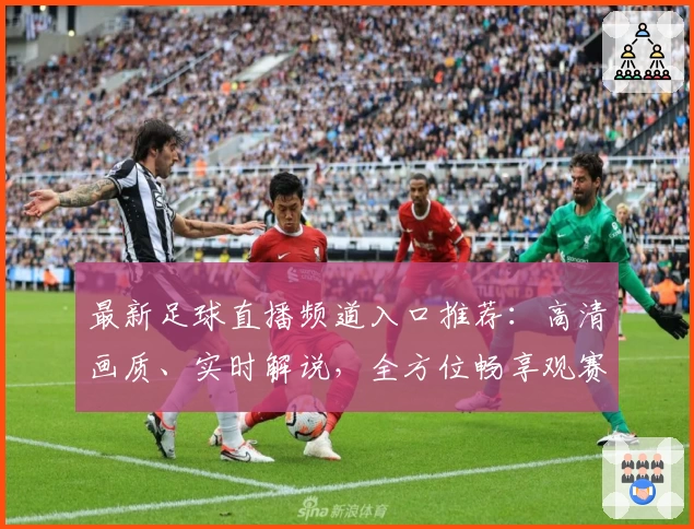 最新足球直播频道入口推荐：高清画质、实时解说，全方位畅享观赛体验！
