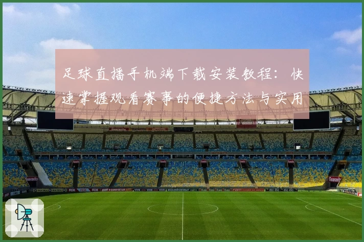 足球直播手机端下载安装教程：快速掌握观看赛事的便捷方法与实用技巧