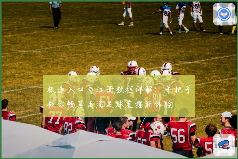 极速入口与注册教程详解:手把手教你畅享高清足球直播新体验