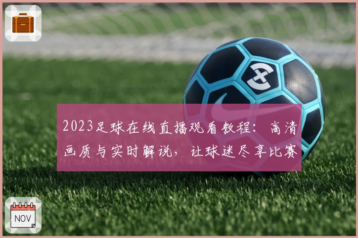 2023足球在线直播观看教程：高清画质与实时解说，让球迷尽享比赛魅力