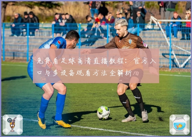 免费看足球高清直播教程：官方入口与多设备观看方法全解析