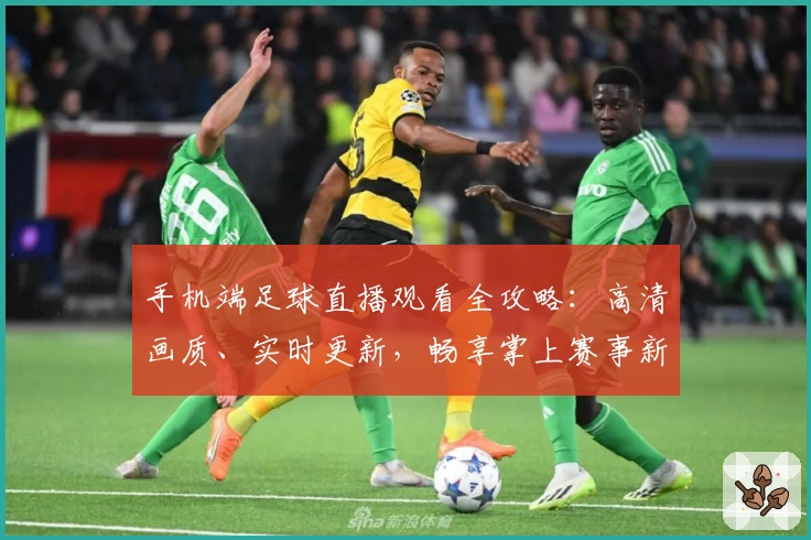 手机端足球直播观看全攻略：高清画质、实时更新，畅享掌上赛事新体验