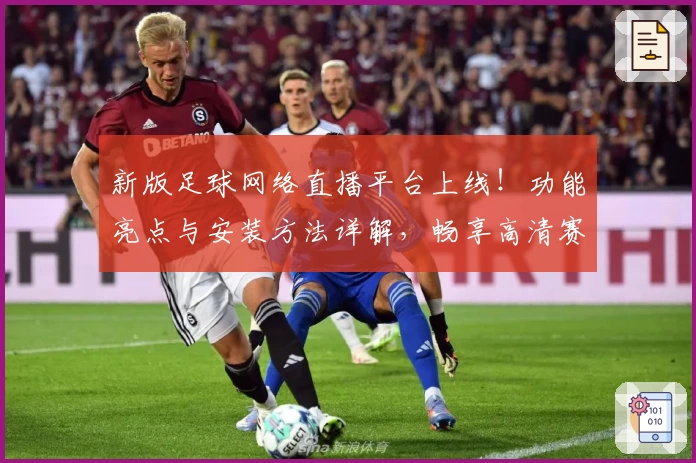 新版足球网络直播平台上线!功能亮点与安装方法详解,畅享高清赛事体验