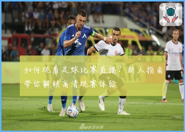如何观看足球比赛直播?新人指南带你解锁高清观赛体验