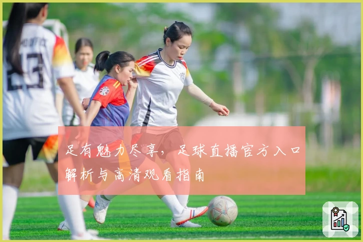 足有魅力尽享，足球直播官方入口解析与高清观看指南