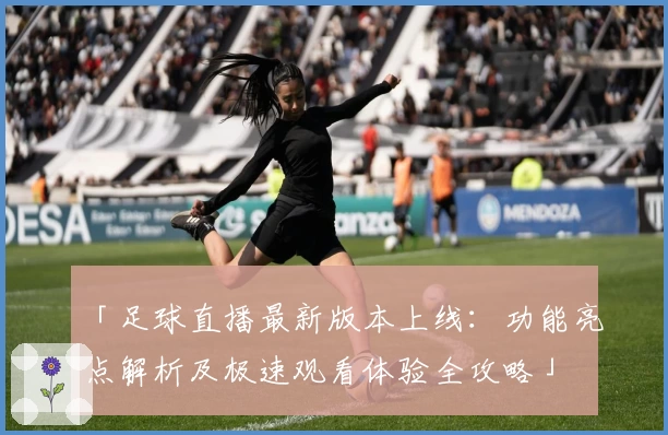 「足球直播最新版本上线：功能亮点解析及极速观看体验全攻略」