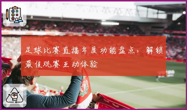 足球比赛直播年度功能盘点，解锁最佳观赛互动体验