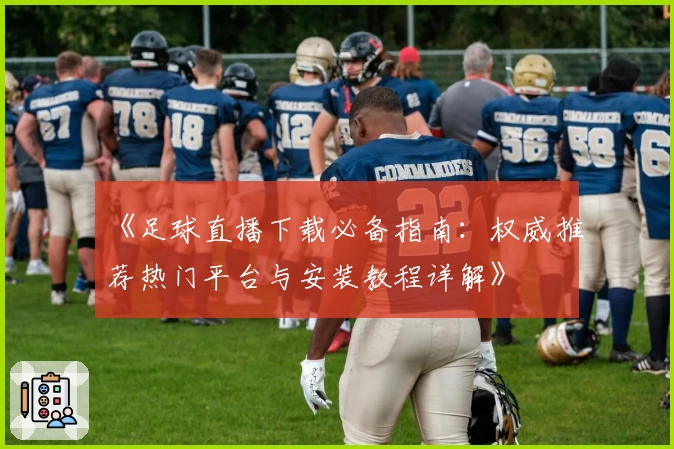 《足球直播下载必备指南:权威推荐热门平台与安装教程详解》