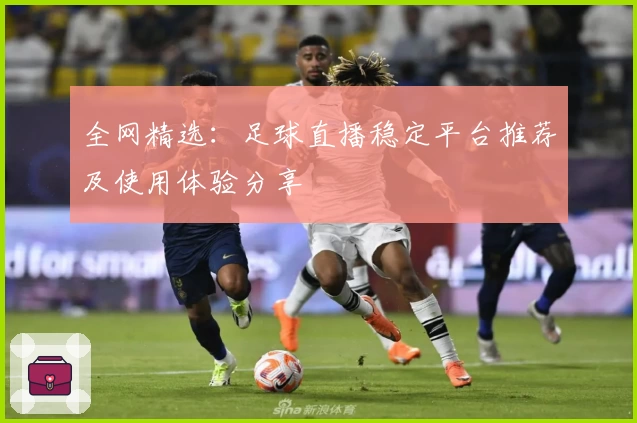 全网精选：足球直播稳定平台推荐及使用体验分享