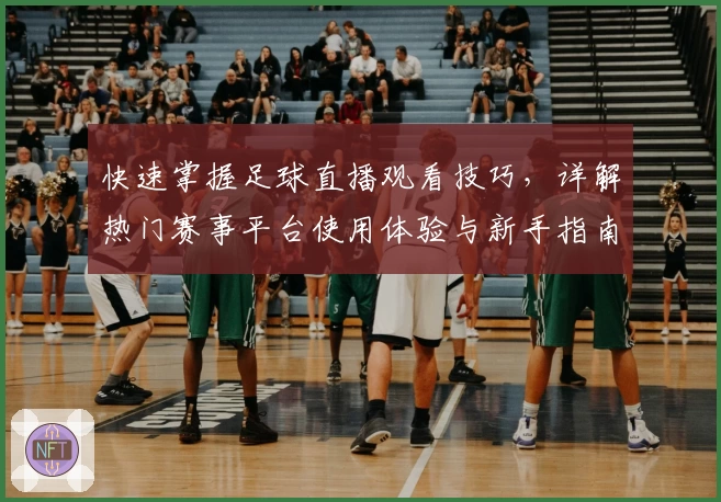 快速掌握足球直播观看技巧，详解热门赛事平台使用体验与新手指南