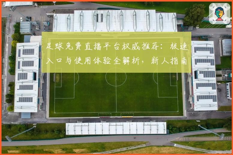 足球免费直播平台权威推荐：极速入口与使用体验全解析，新人指南助你立刻开看